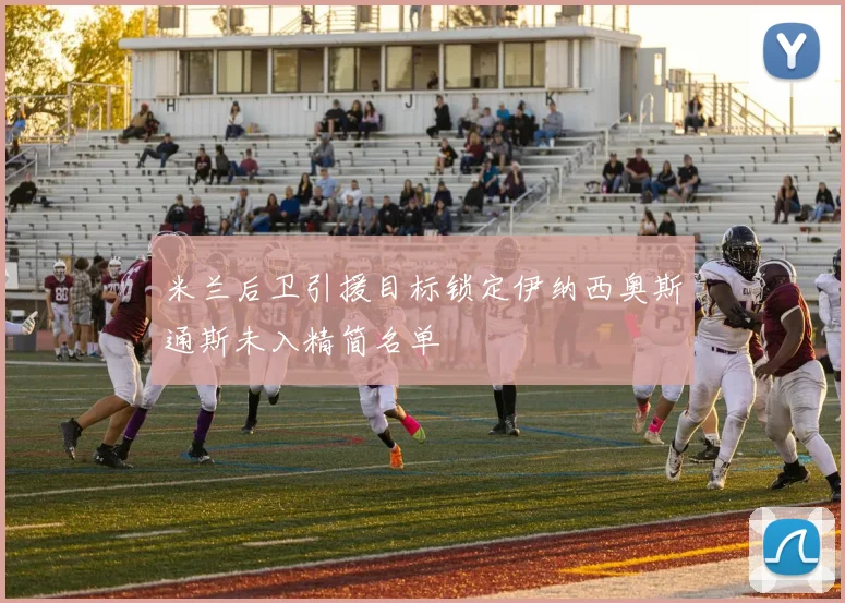 米兰后卫引援目标锁定伊纳西奥斯通斯未入精简名单