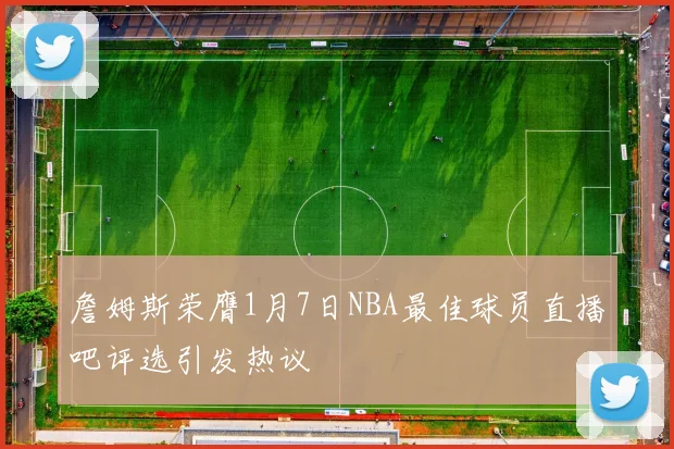 詹姆斯荣膺1月7日NBA最佳球员直播吧评选引发热议