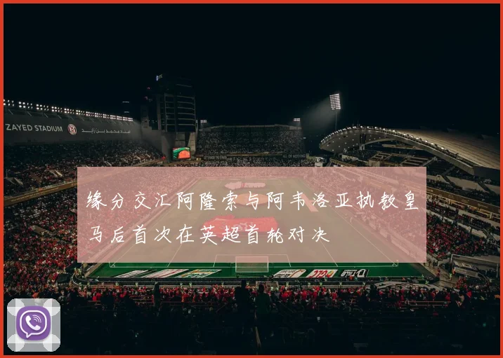 缘分交汇阿隆索与阿韦洛亚执教皇马后首次在英超首轮对决