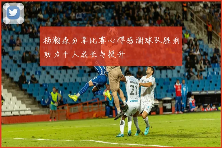 杨瀚森分享比赛心得感谢球队胜利助力个人成长与提升