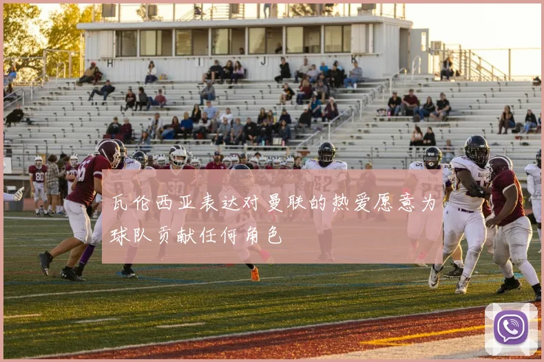 瓦伦西亚表达对曼联的热爱愿意为球队贡献任何角色