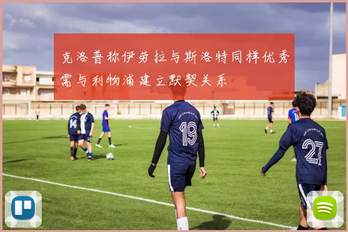 克洛普称伊劳拉与斯洛特同样优秀需与利物浦建立默契关系