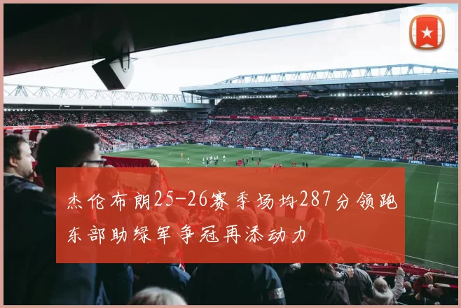 杰伦布朗25-26赛季场均287分领跑东部助绿军争冠再添动力