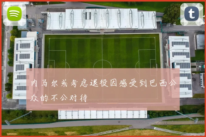 内马尔或考虑退役因感受到巴西公众的不公对待