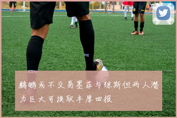 鹈鹕或不交易墨菲与琼斯但两人潜力巨大可换取丰厚回报