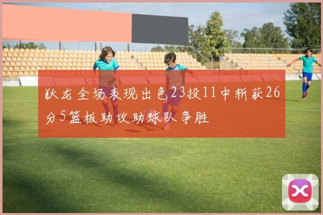 狄龙全场表现出色23投11中斩获26分5篮板助攻助球队争胜
