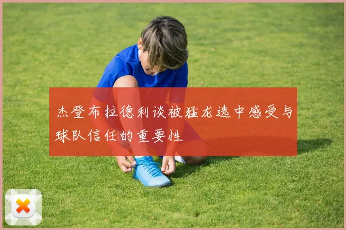 杰登布拉德利谈被猛龙选中感受与球队信任的重要性