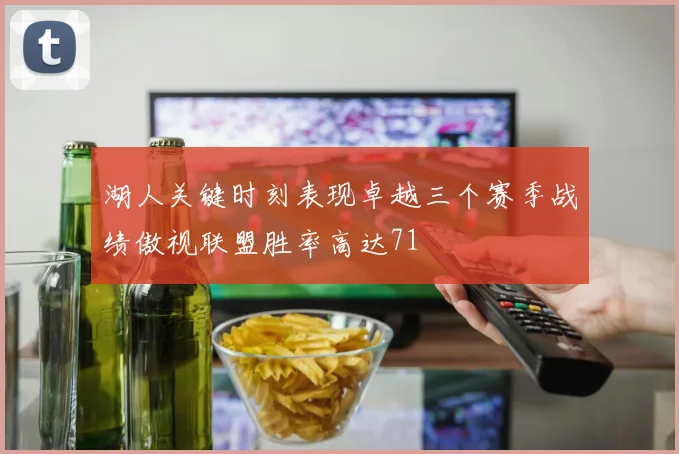 湖人关键时刻表现卓越三个赛季战绩傲视联盟胜率高达71
