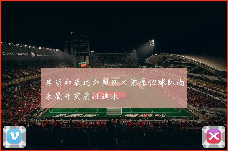 库明加表达加盟热火意愿但球队尚未展开实质性追求